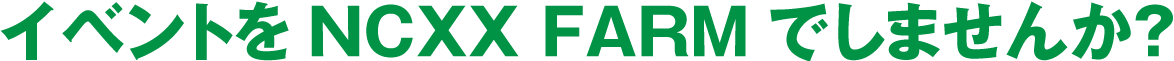 イベントをNCXX FARMでしませんか？
